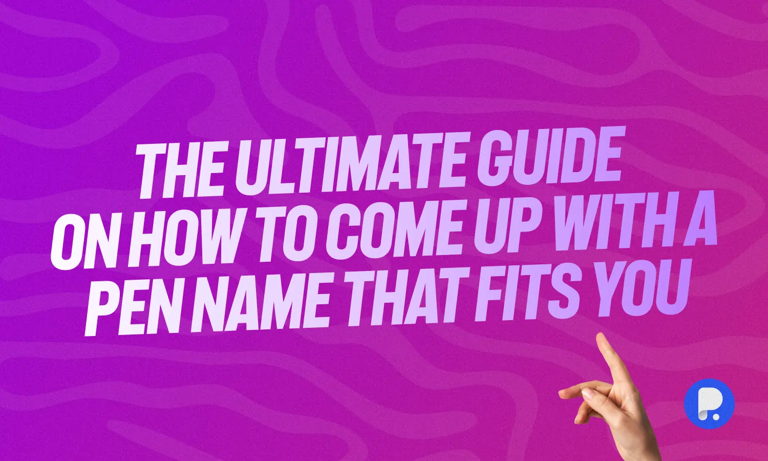 The Ultimate Guide on How to Come Up with a Pen Name That Fits You
